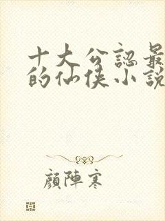 十大公认最好看的仙侠小说