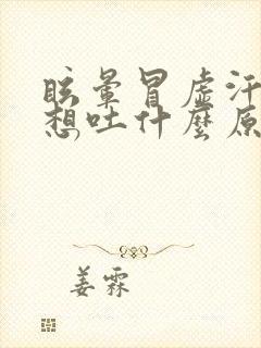 眩晕冒虚汗恶心想吐什么原因