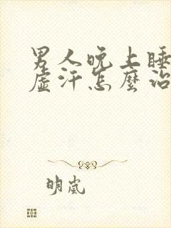 男人晚上睡觉出虚汗怎么治疗