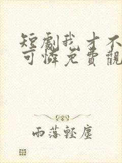 短剧我才不是小可怜免费观看