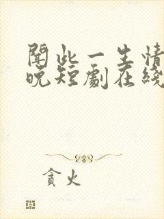 闻此一生情深不晚短剧在线观看