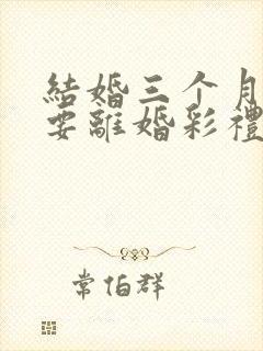 结婚三个月女方要离婚彩礼退多少