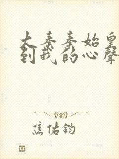 大秦秦始皇能听到我的心声小说