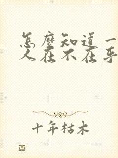 怎么知道一个男人在不在乎你