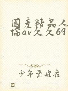 国产精品人妻人伦av久久69封面