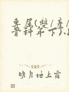 专属(双/产/骨科年下)小说