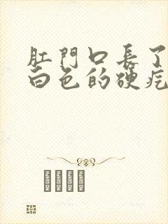 肛门口长了一个白色的硬疙瘩封面