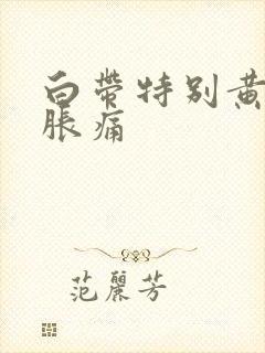 白带特别黄小腹胀痛