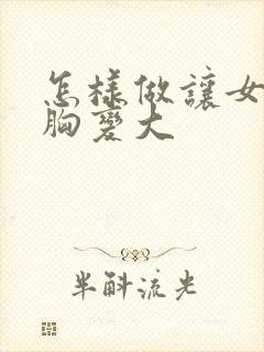 怎样做让女人的胸变大