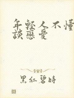 年轻人不懂如何谈恋爱