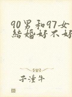 90男和97女结婚好不好