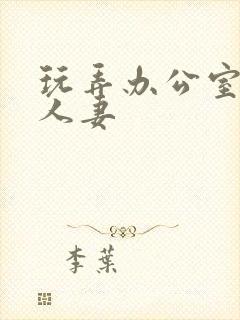 玩弄办公室美艳人妻