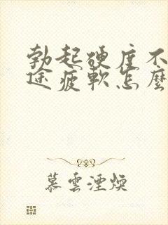 勃起硬度不够中途疲软怎么治疗