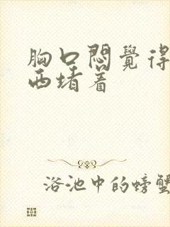 胸口闷觉得有东西堵着