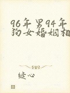 96年男94年狗女婚姻相配吗