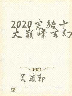 2020完结十大巅峰玄幻小说