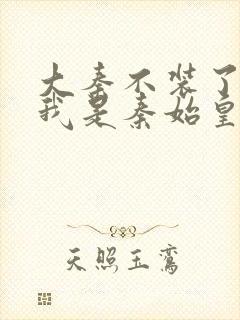 大秦不装了你爹我是秦始皇小说免费