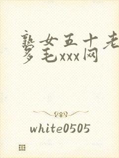 熟女五十老熟妇多毛xxx网