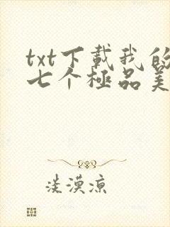 txt下载我的七个极品美女房客