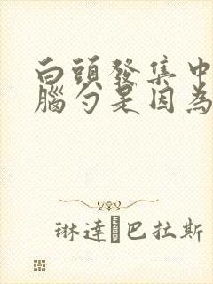 白头发集中在后脑勺是因为啥