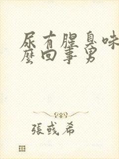 尿有腥臭味是怎么回事男