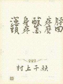 浑身酸疼脖子疼头疼怎么回事