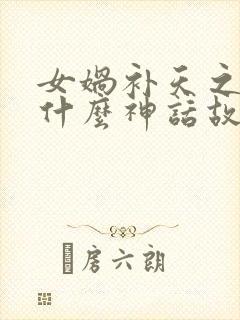 女娲补天之后是什么神话故事