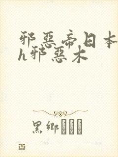 邪恶帝日本全彩h邪恶木封面