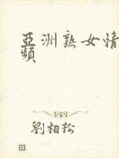 亚洲熟女情色视频