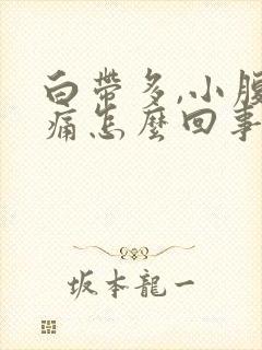 白带多,小腹胀痛怎么回事?