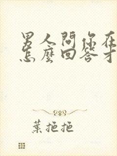 男人问你在干嘛怎么回答才幽默