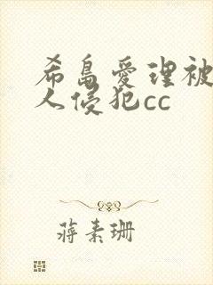 希岛爱理被陌生人侵犯cc