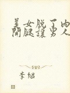 美女脱了内裤张开腿让男人桶网站