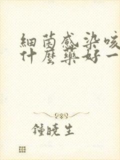 细菌感染咳黄痰什么药好一点