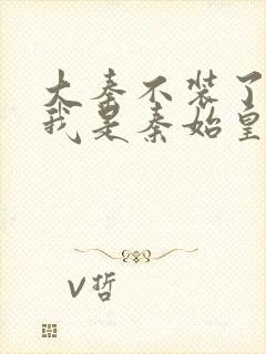 大秦不装了你爹我是秦始皇免费全集