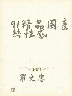 91精品国产黑丝性感