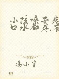 小孩嗓子疼,咽口水都疼,有什么方法吗?