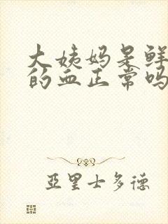 大姨妈是鲜红色的血正常吗