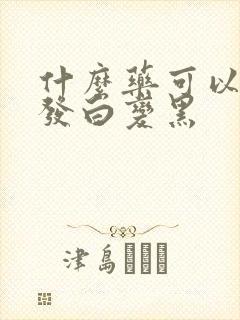 什么药可以让头发白变黑