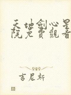 天地剑心星辰影院免费观看电视剧最