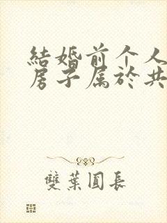 结婚前个人买的房子属于共同财产吗