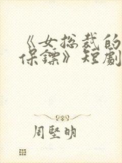 《女总裁的贴身保镖》短剧