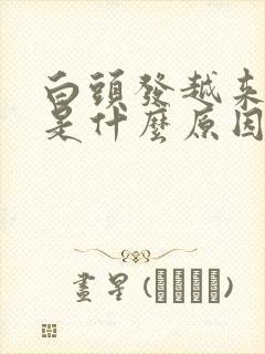 白头发越来越多是什么原因年轻人