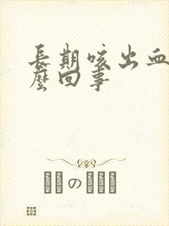 长期咳出血是怎么回事