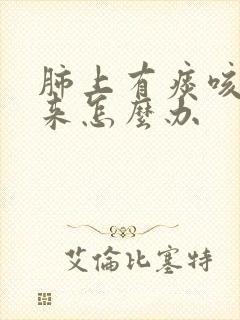 肺上有痰咳不出来怎么办