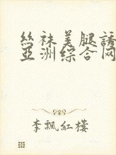 丝袜美腿诱惑之亚洲综合网