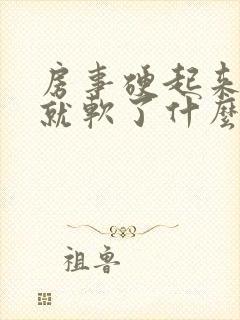 房事硬起来一会就软了什么情况