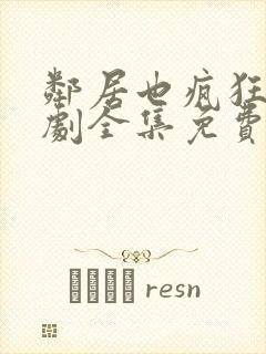 邻居也疯狂电视剧全集免费观看