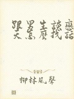 跟男生谈恋爱聊天怎么找话题