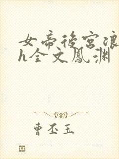 女帝后宫浪荡史h全文凤渊